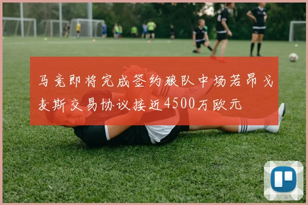 马竞即将完成签约狼队中场若昂戈麦斯交易协议接近4500万欧元