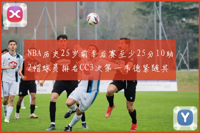 NBA历史25岁前季后赛至少25分10助2帽球员排名CC3次第一韦德紧随其后