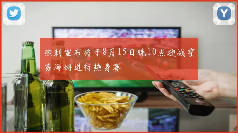 热刺宣布将于8月15日晚10点迎战霍芬海姆进行热身赛