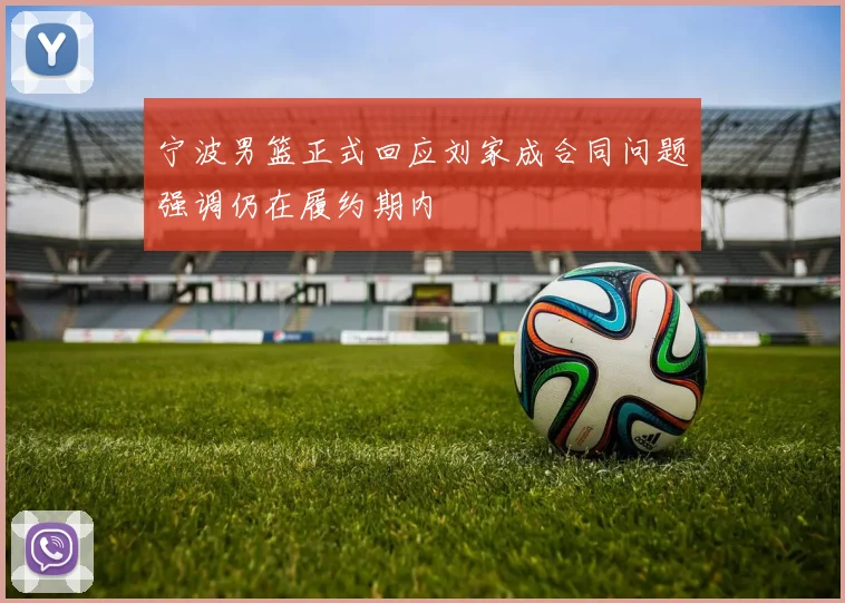 宁波男篮正式回应刘家成合同问题强调仍在履约期内