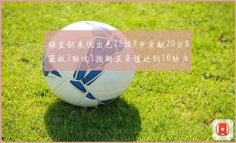 胡金秋表现出色15投8中贡献20分8篮板3助攻1抢断正负值达到10助力球队胜利