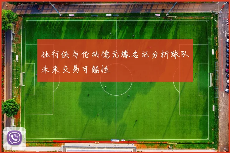 独行侠与伦纳德无缘名记分析球队未来交易可能性